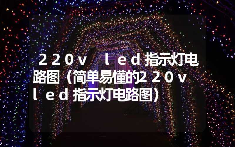 220v led指示灯电路图（简单易懂的220v led指示灯电路图）